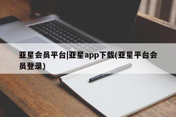 亚星网页 亚星app下载亚星会员平台|亚星app下载(亚星平台会员登录)