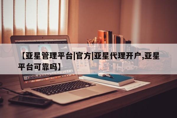 亚星网页 亚星app下载【亚星管理平台|官方|亚星代理开户,亚星平台可靠吗】
