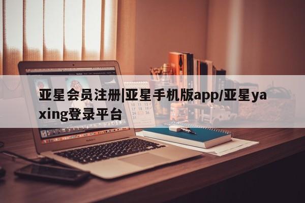 亚星网页 亚星app下载|亚星手机版app/亚星yaxing登录平台