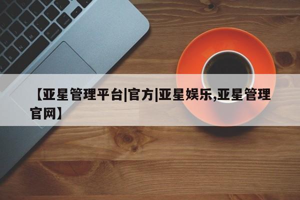 亚星网页 亚星app下载【亚星管理平台|官方|亚星娱乐,亚星管理官网】