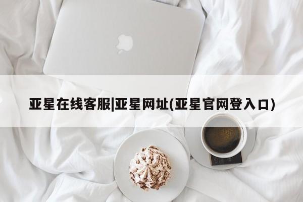 亚星网页 亚星app下载亚星在线客服|亚星网址(亚星官网登入口)