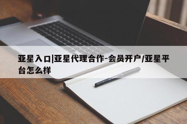 亚星网页 亚星app下载亚星入口|亚星代理合作-会员开户/亚星平台怎么样
