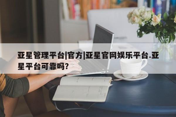 亚星网页 亚星app下载亚星管理平台|官方|亚星官网娱乐平台.亚星平台可靠吗？