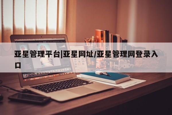 亚星网页 亚星app下载亚星管理平台|亚星网址/亚星管理网登录入口