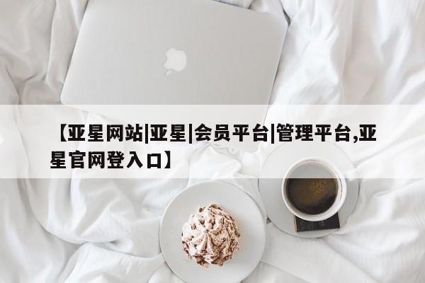 亚星网页 亚星app下载【亚星网站|亚星|会员平台|管理平台,亚星官网登入口】