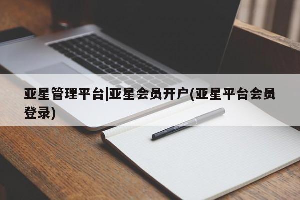 亚星网页 亚星app下载亚星管理平台|亚星会员开户(亚星平台会员登录)