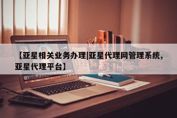 亚星网页 亚星app下载【亚星相关业务办理|亚星代理网管理系统,亚星代理平台】