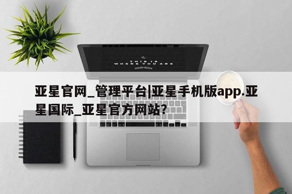 亚星网页 亚星app下载亚星官网_管理平台|亚星手机版app.亚星国际_亚星官方网站？