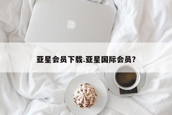 亚星网页 亚星app下载亚星会员下载.亚星国际会员？
