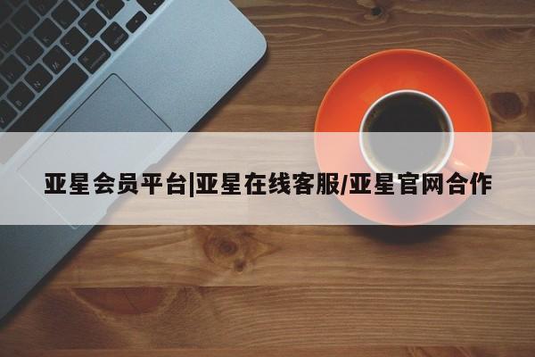 亚星网页 亚星app下载亚星会员平台|亚星在线客服/亚星官网合作