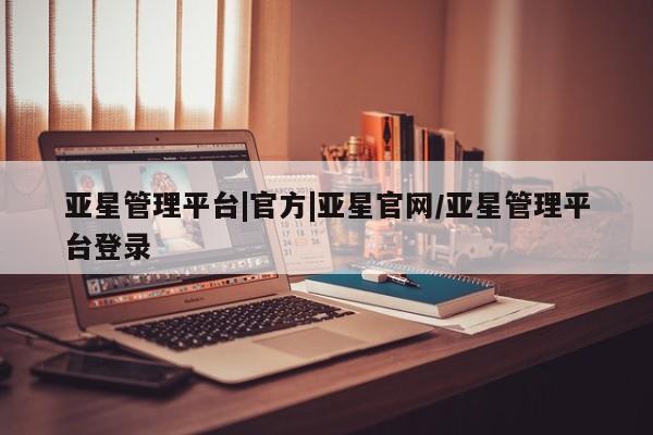 亚星网页 亚星app下载亚星管理平台|官方|亚星官网/亚星管理平台登录
