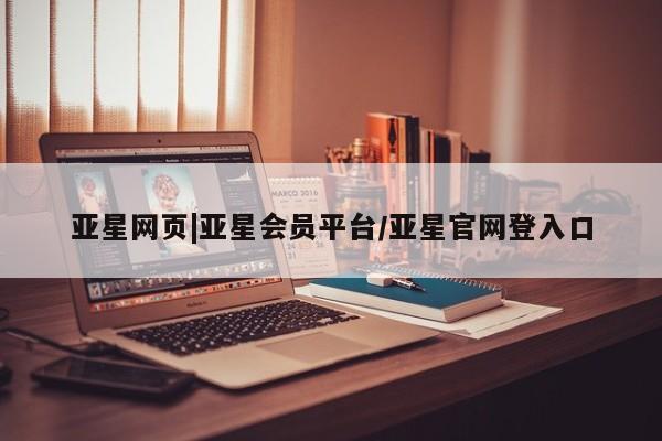 亚星网页 亚星app下载亚星网页|亚星会员平台/亚星官网登入口