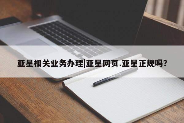 亚星网页 亚星app下载亚星相关业务办理|亚星网页.亚星正规吗？