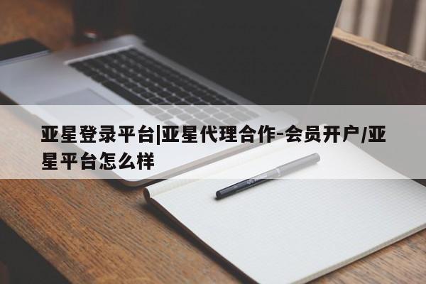 亚星网页 亚星app下载亚星登录平台|亚星代理合作-会员开户/亚星平台怎么样