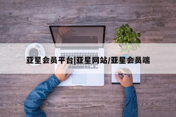 亚星网页 亚星app下载亚星会员平台|亚星网站/亚星会员端