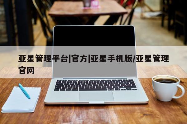 亚星网页 亚星app下载亚星管理平台|官方|亚星手机版/亚星管理官网