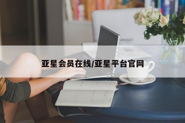 亚星网页 亚星app下载亚星会员在线/亚星平台官网